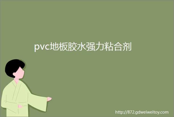 pvc地板胶水强力粘合剂