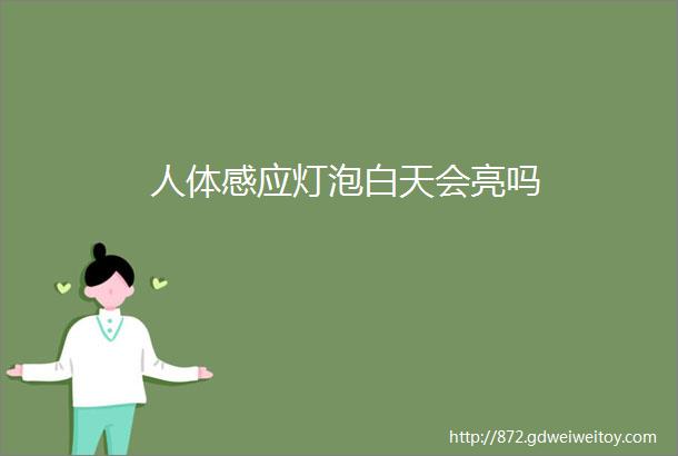 人体感应灯泡白天会亮吗