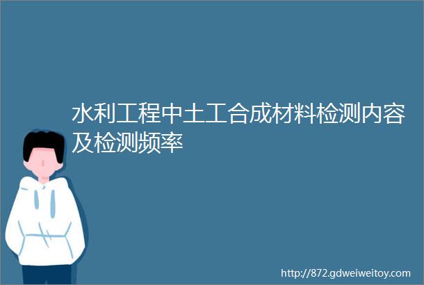 水利工程中土工合成材料检测内容及检测频率